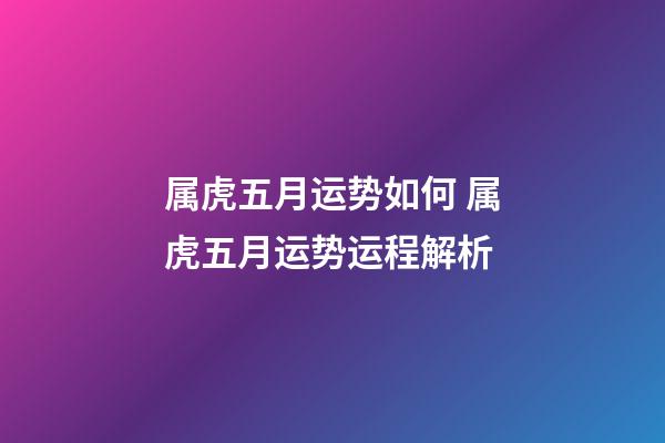 属虎五月运势如何 属虎五月运势运程解析